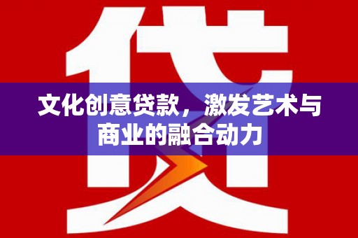 湖州文化创意贷款，激发艺术与商业的融合动力
