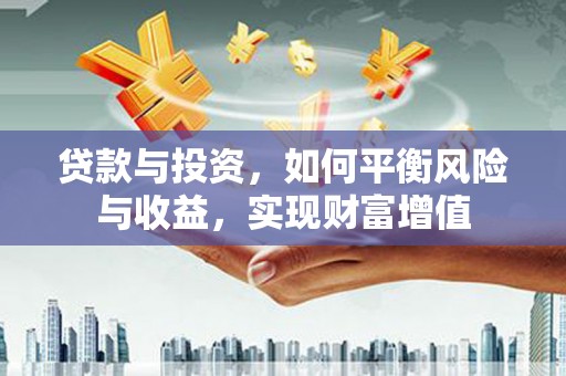 湖州贷款与投资，如何平衡风险与收益，实现财富增值