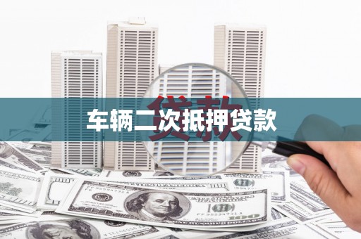 湖州车辆二次抵押贷款