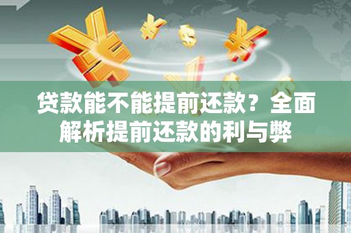 湖州贷款能不能提前还款？全面解析提前还款的利与弊