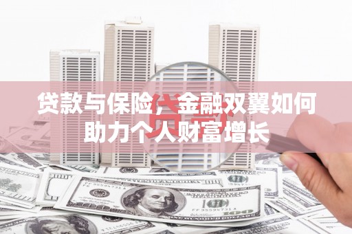 湖州贷款与保险，金融双翼如何助力个人财富增长