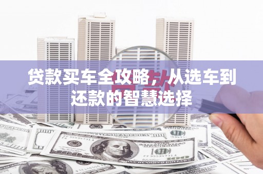 湖州贷款买车全攻略，从选车到还款的智慧选择