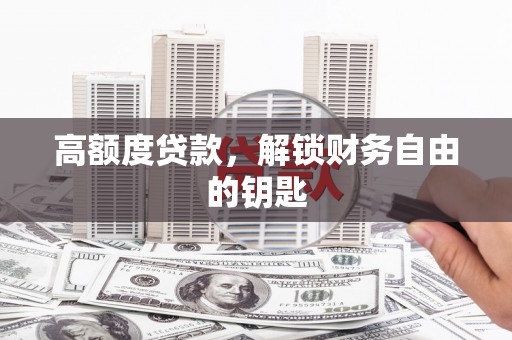湖州高额度贷款，解锁财务自由的钥匙
