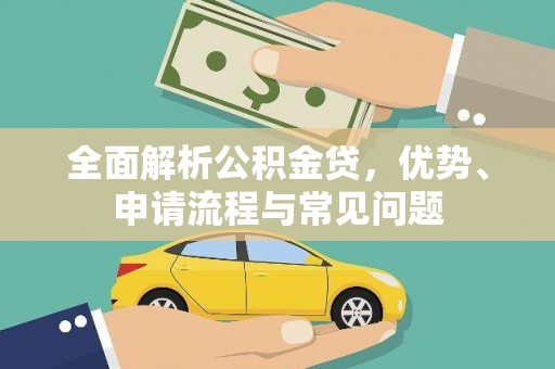 湖州全面解析公积金贷，优势、申请流程与常见问题