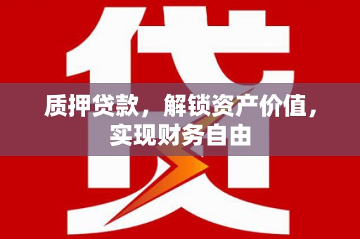 湖州质押贷款，解锁资产价值，实现财务自由