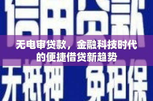 湖州无电审贷款，金融科技时代的便捷借贷新趋势