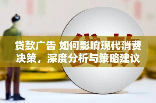 湖州贷款广告 如何影响现代消费决策，深度分析与策略建议