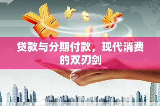 湖州贷款与分期付款，现代消费的双刃剑