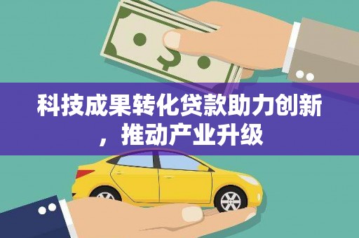 湖州科技成果转化贷款助力创新，推动产业升级