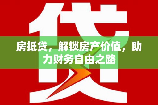 湖州房抵贷，解锁房产价值，助力财务自由之路