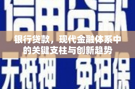 湖州银行贷款，现代金融体系中的关键支柱与创新趋势