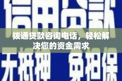 湖州拨通贷款咨询电话，轻松解决您的资金需求