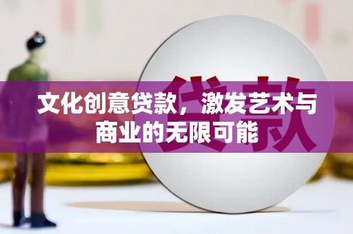 湖州文化创意贷款，激发艺术与商业的无限可能