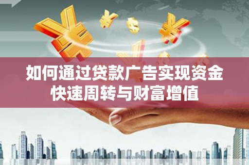 湖州如何通过贷款广告实现资金快速周转与财富增值