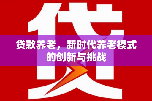 湖州贷款养老，新时代养老模式的创新与挑战
