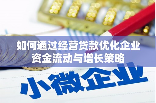 湖州如何通过经营贷款优化企业资金流动与增长策略