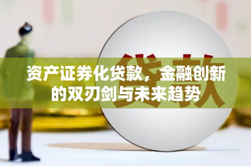 湖州资产证券化贷款，金融创新的双刃剑与未来趋势