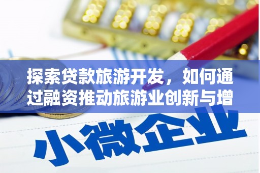 湖州探索贷款旅游开发，如何通过融资推动旅游业创新与增长