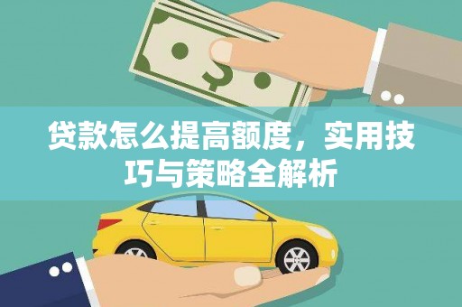 湖州贷款怎么提高额度，实用技巧与策略全解析