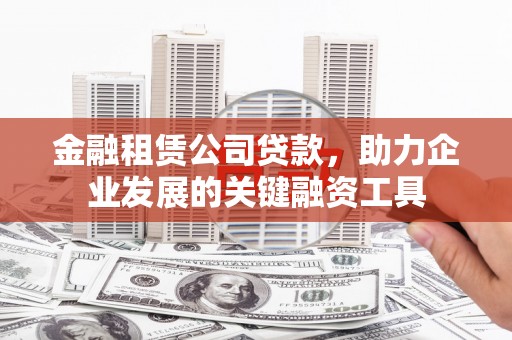 湖州金融租赁公司贷款，助力企业发展的关键融资工具