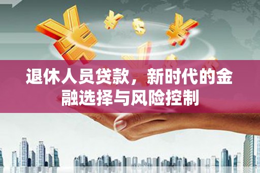 湖州退休人员贷款，新时代的金融选择与风险控制