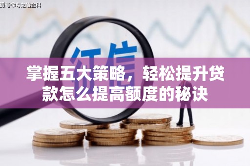 湖州掌握五大策略，轻松提升贷款怎么提高额度的秘诀