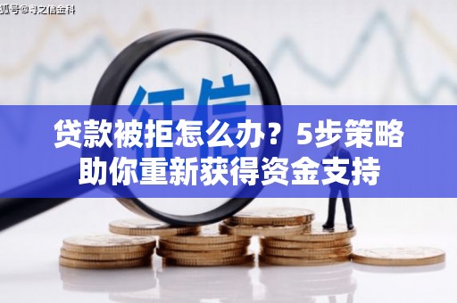 湖州贷款被拒怎么办？5步策略助你重新获得资金支持