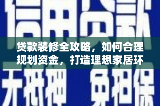 湖州贷款装修全攻略，如何合理规划资金，打造理想家居环境