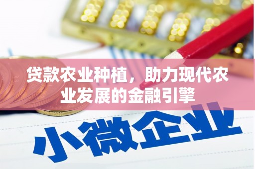 湖州贷款农业种植，助力现代农业发展的金融引擎
