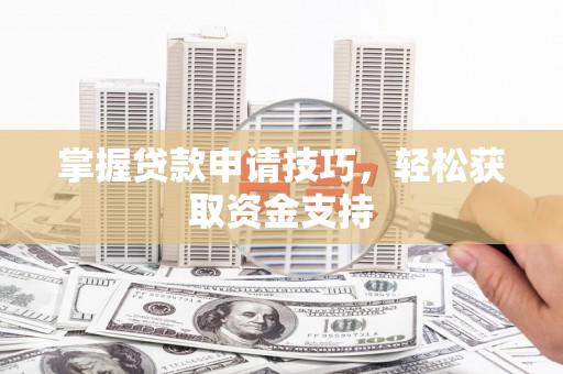 湖州掌握贷款申请技巧，轻松获取资金支持
