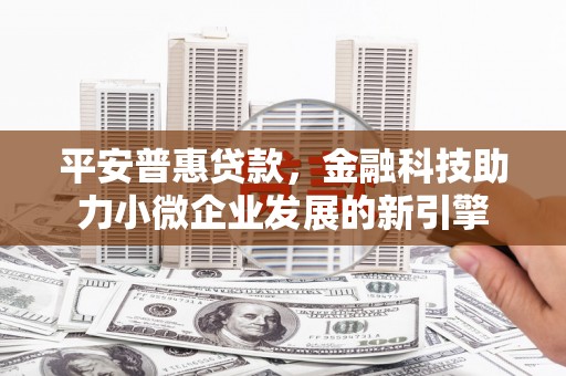 湖州平安普惠贷款，金融科技助力小微企业发展的新引擎
