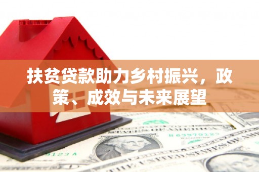 湖州扶贫贷款助力乡村振兴，政策、成效与未来展望