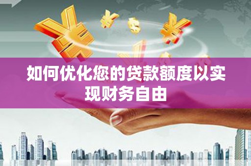 湖州如何优化您的贷款额度以实现财务自由