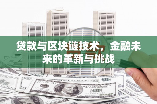 湖州贷款与区块链技术，金融未来的革新与挑战