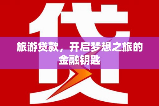 湖州旅游贷款，开启梦想之旅的金融钥匙