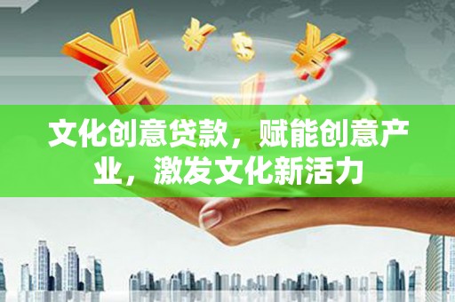 湖州文化创意贷款，赋能创意产业，激发文化新活力