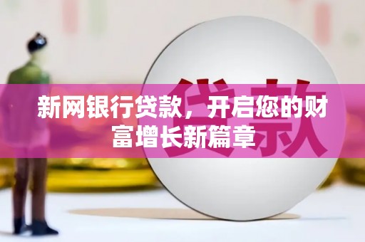 湖州新网银行贷款，开启您的财富增长新篇章