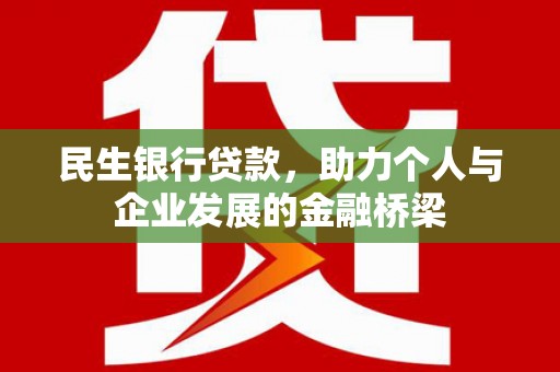 湖州民生银行贷款，助力个人与企业发展的金融桥梁