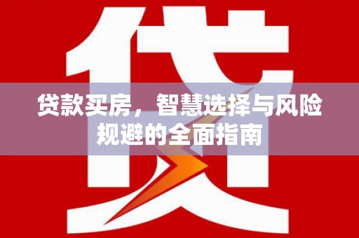 湖州贷款买房，智慧选择与风险规避的全面指南