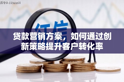 湖州贷款营销方案，如何通过创新策略提升客户转化率