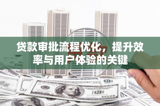 湖州贷款审批流程优化，提升效率与用户体验的关键