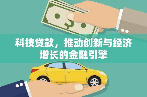 湖州科技贷款，推动创新与经济增长的金融引擎