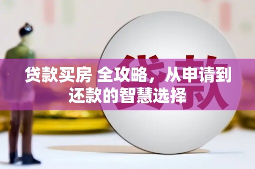湖州贷款买房 全攻略，从申请到还款的智慧选择