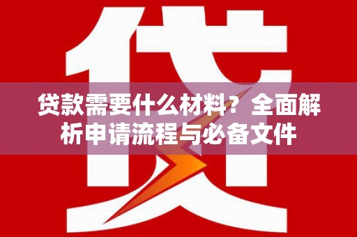 湖州贷款需要什么材料？全面解析申请流程与必备文件