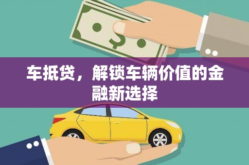 湖州车抵贷，解锁车辆价值的金融新选择
