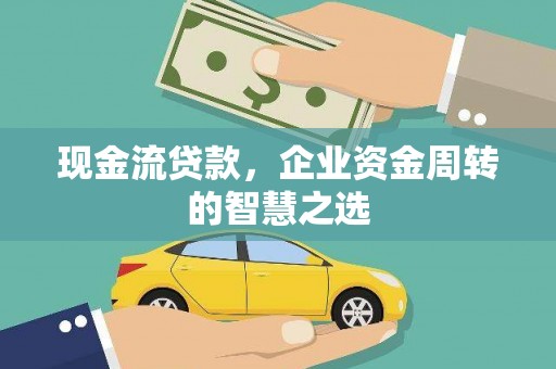 湖州现金流贷款，企业资金周转的智慧之选