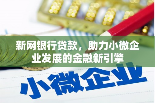 湖州新网银行贷款，助力小微企业发展的金融新引擎
