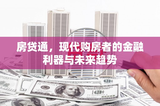 湖州房贷通，现代购房者的金融利器与未来趋势