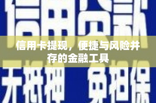 湖州信用卡提现，便捷与风险并存的金融工具