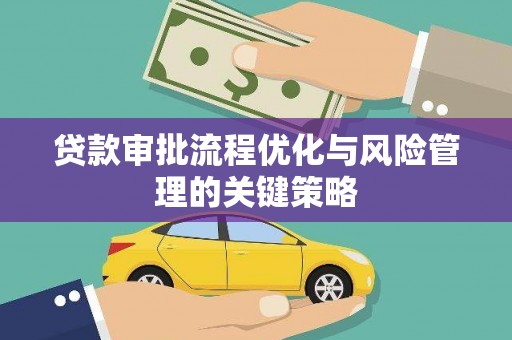 湖州贷款审批流程优化与风险管理的关键策略